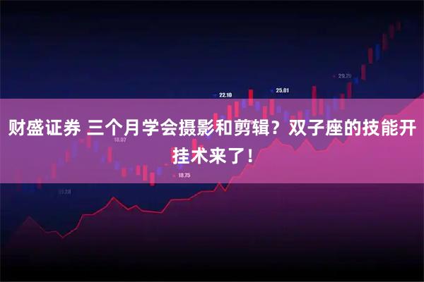 财盛证券 三个月学会摄影和剪辑？双子座的技能开挂术来了！