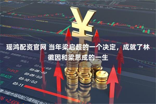 瑶鸿配资官网 当年梁启超的一个决定，成就了林徽因和梁思成的一生