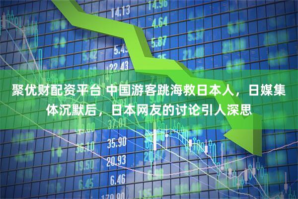 聚优财配资平台 中国游客跳海救日本人，日媒集体沉默后，日本网友的讨论引人深思