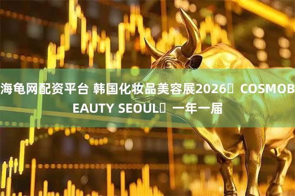 海龟网配资平台 韩国化妆品美容展2026・COSMOBEAUTY SEOUL・一年一届