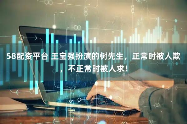 58配资平台 王宝强扮演的树先生，正常时被人欺，不正常时被人求！