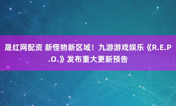 晟红网配资 新怪物新区域！九游游戏娱乐《R.E.P.O.》发布重大更新预告