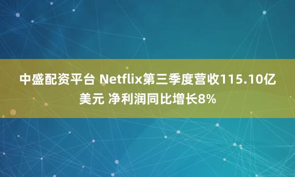 中盛配资平台 Netflix第三季度营收115.10亿美元 净利润同比增长8%