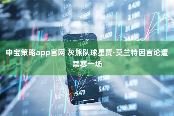 申宝策略app官网 灰熊队球星贾·莫兰特因言论遭禁赛一场