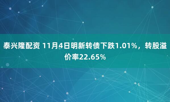泰兴隆配资 11月4日明新转债下跌1.01%，转股溢价率22.65%