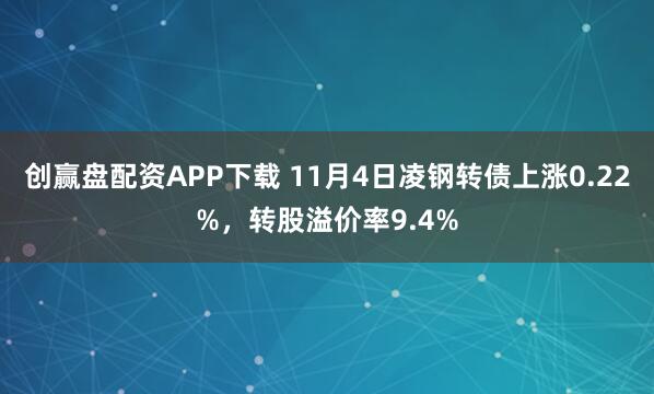 创赢盘配资APP下载 11月4日凌钢转债上涨0.22%，转股溢价率9.4%