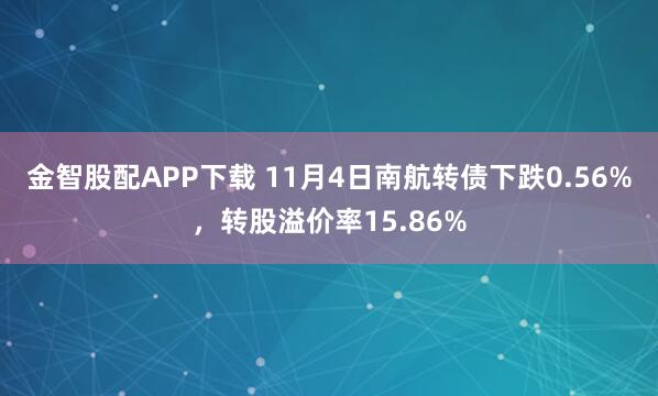 金智股配APP下载 11月4日南航转债下跌0.56%，转股溢价率15.86%