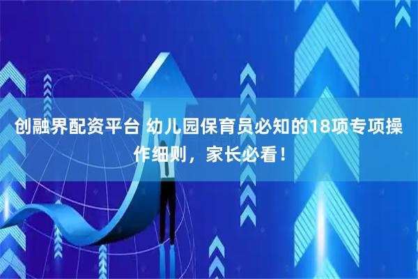 创融界配资平台 幼儿园保育员必知的18项专项操作细则，家长必看！