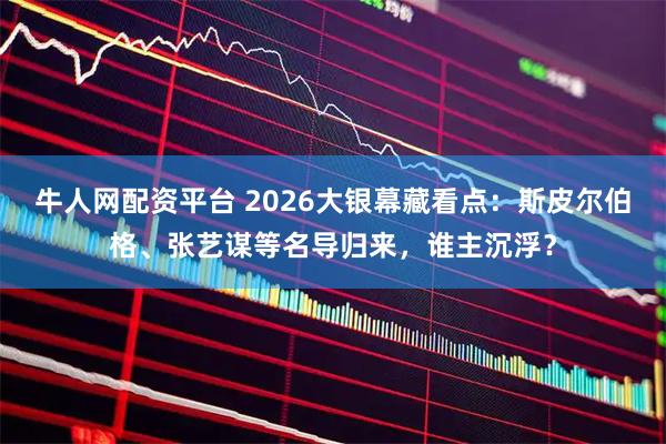 牛人网配资平台 2026大银幕藏看点：斯皮尔伯格、张艺谋等名导归来，谁主沉浮？
