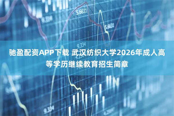 驰盈配资APP下载 武汉纺织大学2026年成人高等学历继续教育招生简章