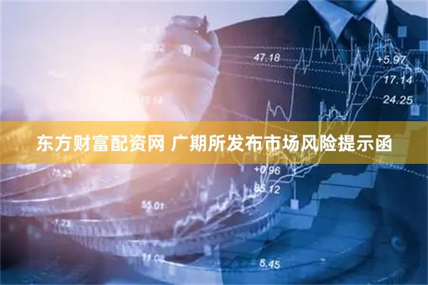 东方财富配资网 广期所发布市场风险提示函