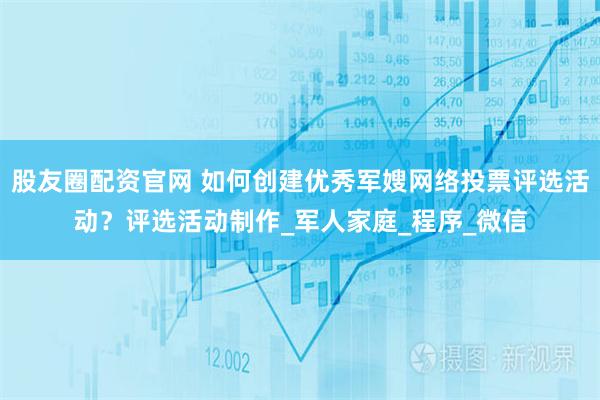 股友圈配资官网 如何创建优秀军嫂网络投票评选活动？评选活动制作_军人家庭_程序_微信